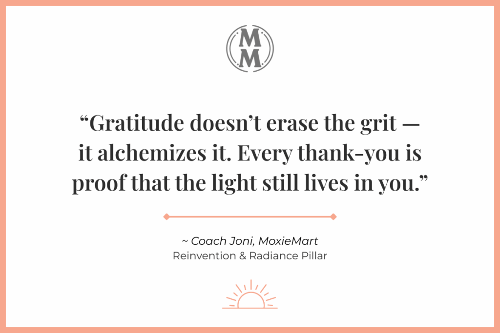 Gratitude doesn’t erase the grit — it alchemizes it. Every thank-you is proof that the light still lives in you.