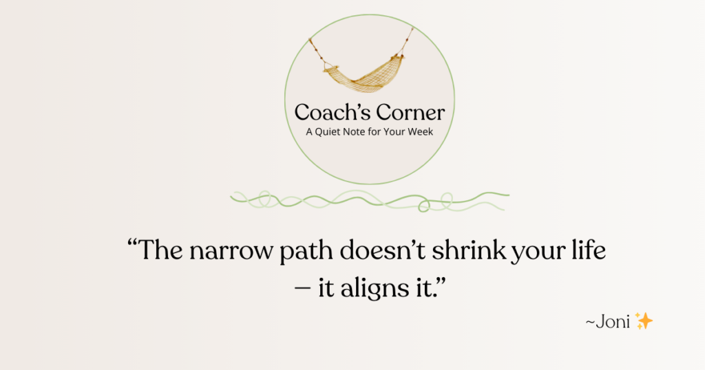Coach Quote - “The narrow path doesn’t shrink your life — it aligns it.”