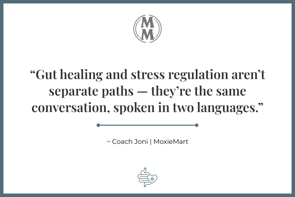 gut-stress loop quote by Coach Joni of MoxieMart: “Gut healing and stress regulation aren’t separate paths — they’re the same conversation, spoken in two languages.”